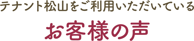 テナント松山をご利用いただいているお客様の声